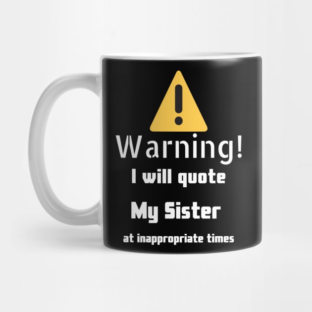 Warning I will quote My sister at inappropriate times by DennisMcCarson